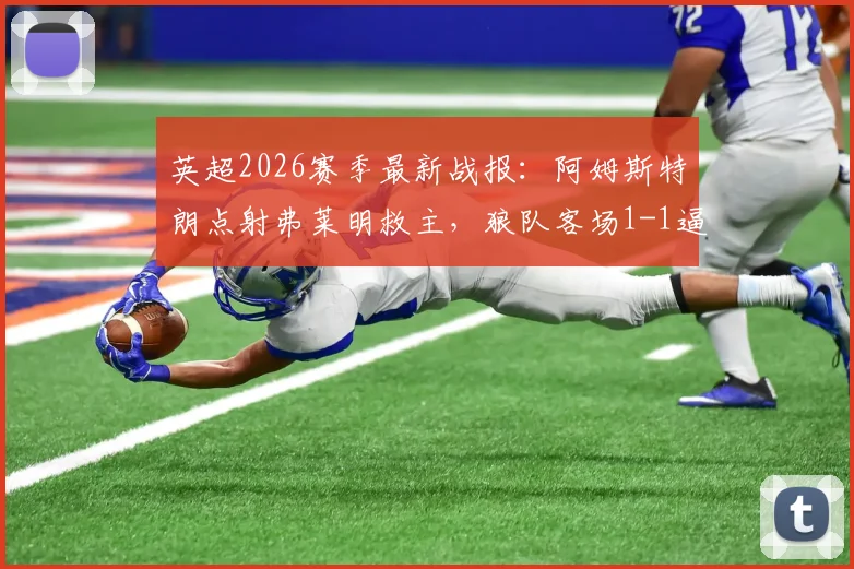 英超2026赛季最新战报：阿姆斯特朗点射弗莱明救主，狼队客场1-1逼平伯恩利全场比赛回顾