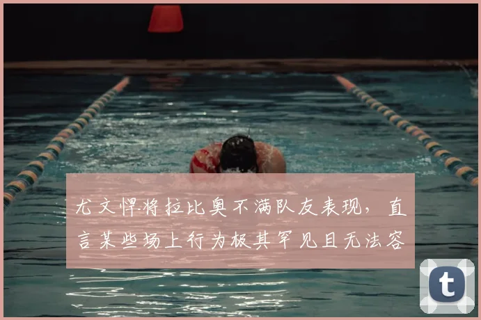 尤文悍将拉比奥不满队友表现，直言某些场上行为极其罕见且无法容忍