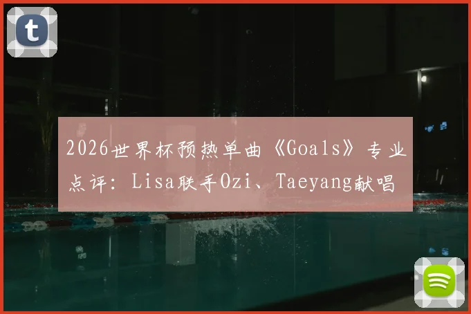 2026世界杯预热单曲《Goals》专业点评:Lisa联手Ozi、Taeyang献唱,这首足球战歌你打几分?