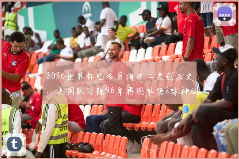 2026世界杯巴洛贡梅开二度创历史，美国队时隔96年再现单场2球神迹，回顾首位球员是谁