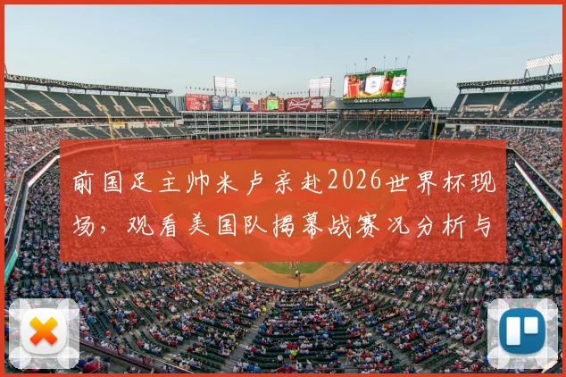 前国足主帅米卢亲赴2026世界杯现场，观看美国队揭幕战赛况分析与个人近况