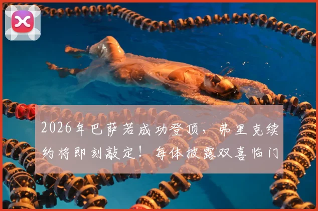 2026年巴萨若成功登顶，弗里克续约将即刻敲定！每体披露双喜临门计划