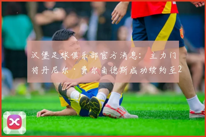 汉堡足球俱乐部官方消息：主力门将丹尼尔·费尔南德斯成功续约至2026年，关键数据与新赛季展望全解析