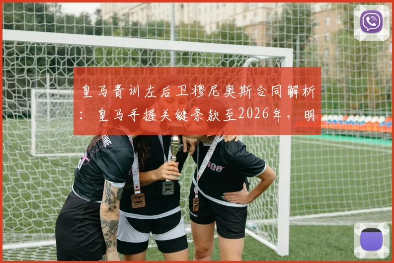 皇马青训左后卫穆尼奥斯合同解析：皇马手握关键条款至2026年，明确拒绝其未来加盟巴萨