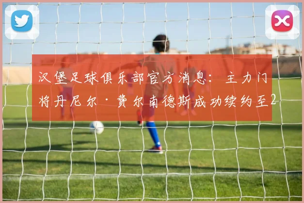 汉堡足球俱乐部官方消息：主力门将丹尼尔·费尔南德斯成功续约至2026年，关键数据与新赛季展望全解析