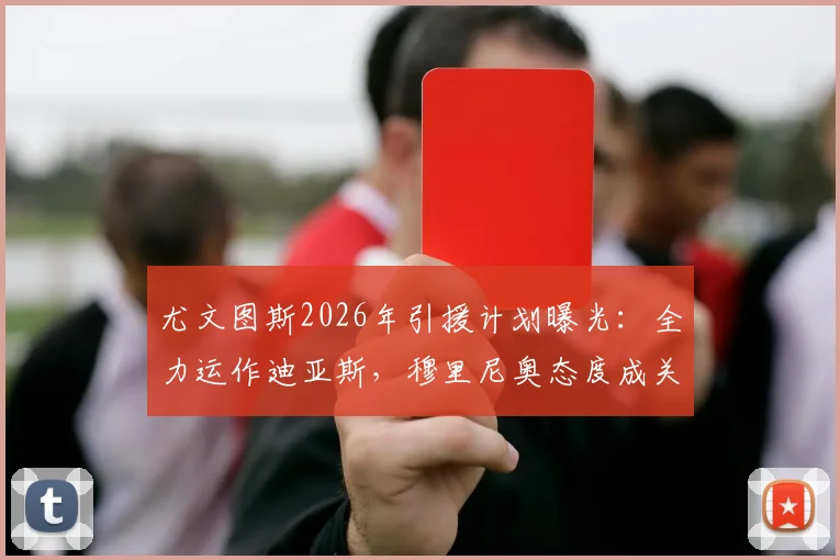 尤文图斯2026年引援计划曝光:全力运作迪亚斯,穆里尼奥态度成关键转折点