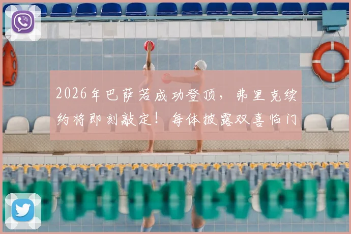2026年巴萨若成功登顶,弗里克续约将即刻敲定!每体披露双喜临门计划