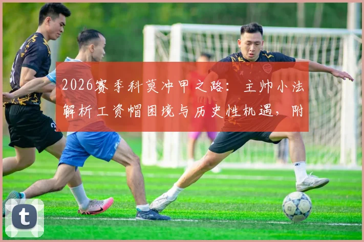 2026赛季科莫冲甲之路：主帅小法解析工资帽困境与历史性机遇，附意乙竞争格局分析