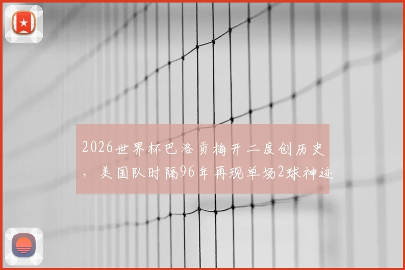 2026世界杯巴洛贡梅开二度创历史，美国队时隔96年再现单场2球神迹，回顾首位球员是谁