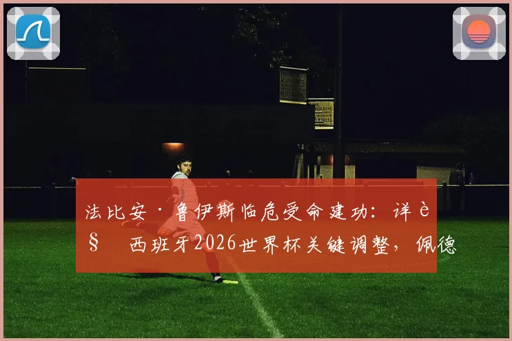 法比安·鲁伊斯临危受命建功：详解西班牙2026世界杯关键调整，佩德里缺席下的战术如何奏效