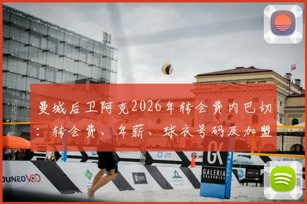 曼城后卫阿克2026年转会费内巴切：转会费、年薪、球衣号码及加盟原因深度解读