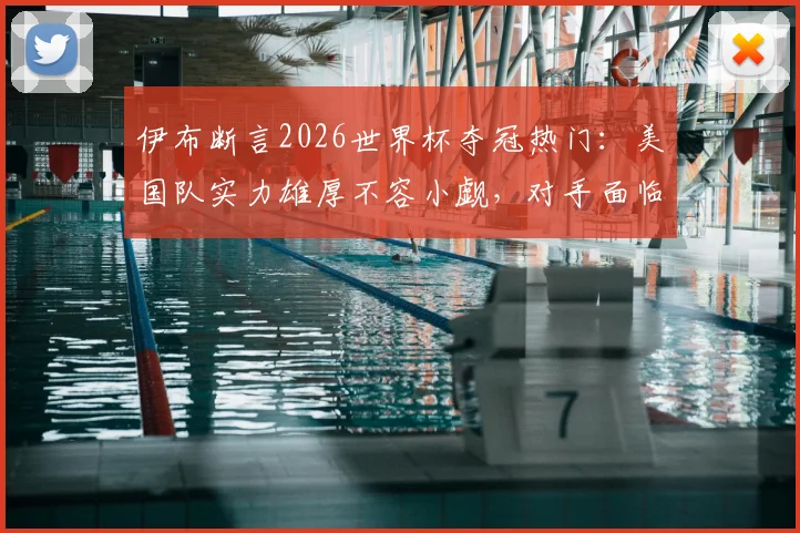 伊布断言2026世界杯夺冠热门：美国队实力雄厚不容小觑，对手面临严峻挑战
