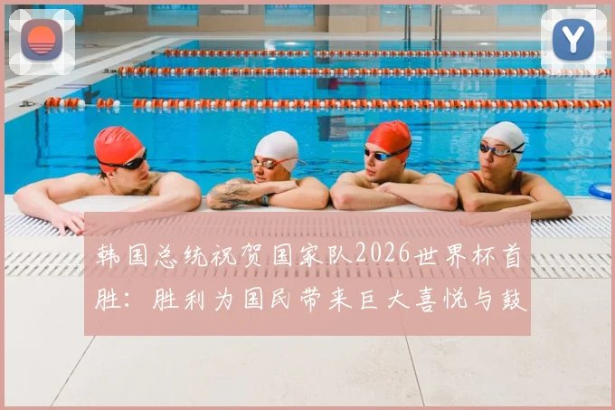 韩国总统祝贺国家队2026世界杯首胜：胜利为国民带来巨大喜悦与鼓舞