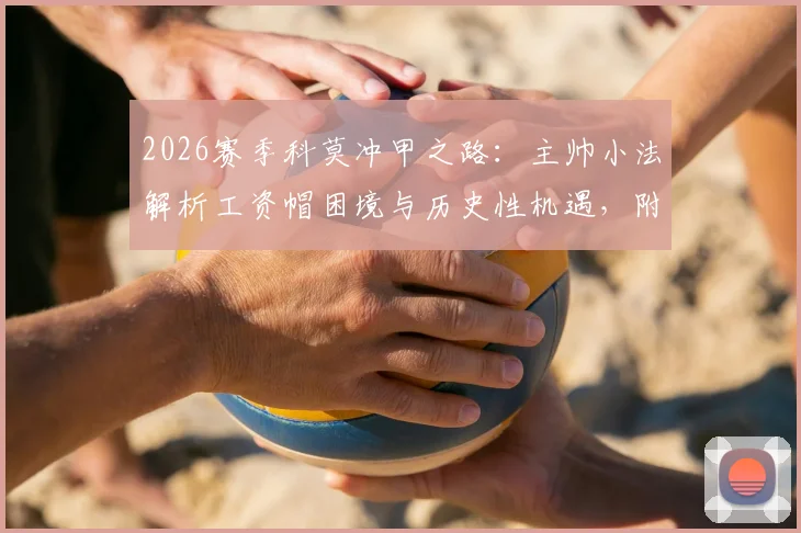 2026赛季科莫冲甲之路：主帅小法解析工资帽困境与历史性机遇，附意乙竞争格局分析